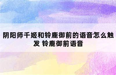 阴阳师千姬和铃鹿御前的语音怎么触发 铃鹿御前语音